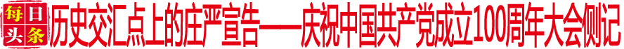 歷史交匯點上的莊嚴宣告——慶祝中國共產(chǎn)黨成立100周年大會側(cè)記